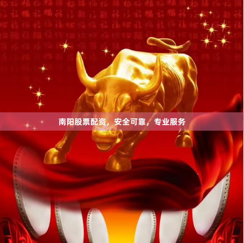 南阳股票配资，安全可靠，专业服务