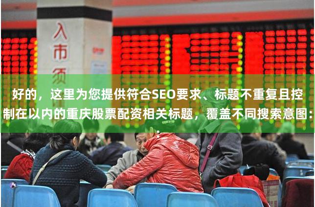 好的，这里为您提供符合SEO要求、标题不重复且控制在以内的重庆股票配资相关标题，覆盖不同搜索意图：