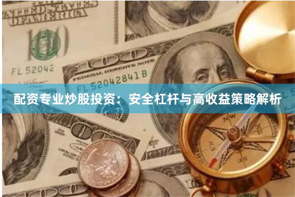 配资专业炒股投资：安全杠杆与高收益策略解析