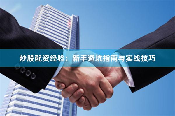炒股配资经验：新手避坑指南与实战技巧