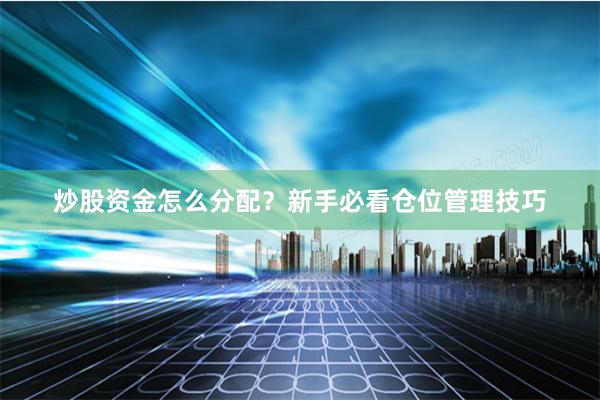 炒股资金怎么分配？新手必看仓位管理技巧