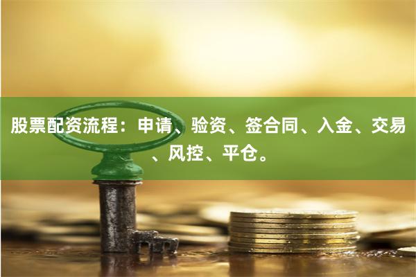 股票配资流程：申请、验资、签合同、入金、交易、风控、平仓。