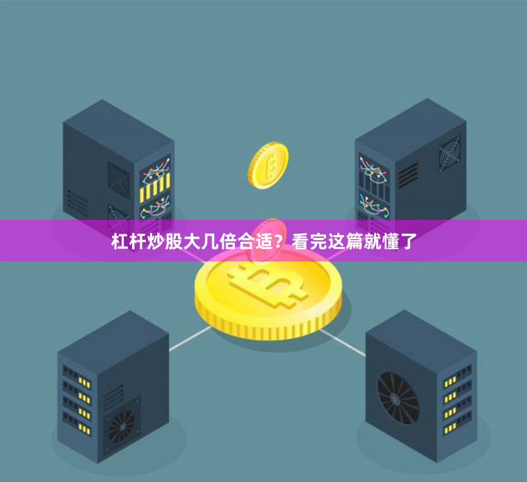 杠杆炒股大几倍合适？看完这篇就懂了