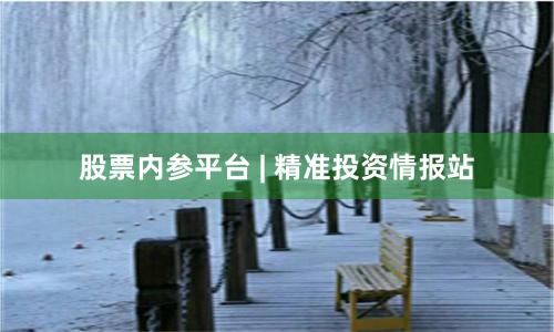 股票内参平台 | 精准投资情报站