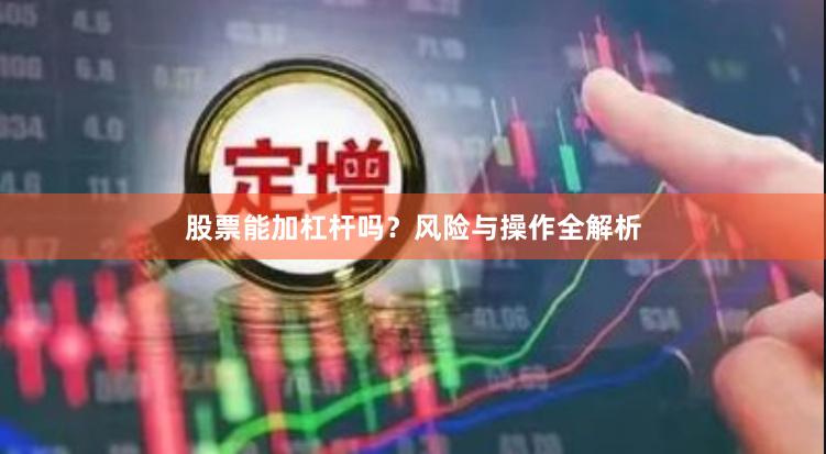 股票能加杠杆吗？风险与操作全解析