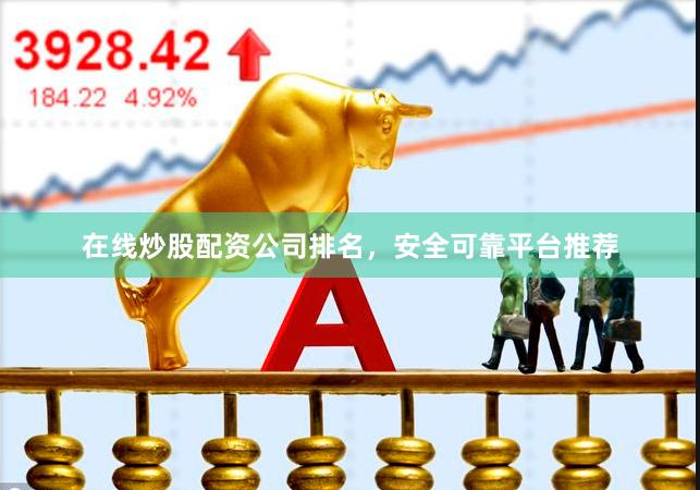 在线炒股配资公司排名，安全可靠平台推荐
