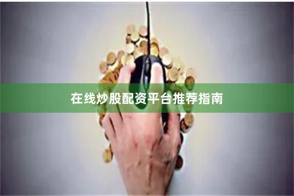 在线炒股配资平台推荐指南